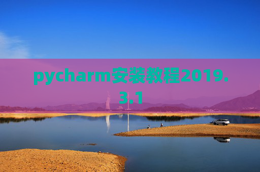 pycharm安装教程2019.3.1 pycharm安装教程2019.3.1